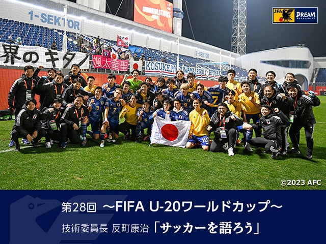 FIFA U-20ワールドカップ ～技術委員長 反町康治「サッカーを語ろう」第28回～