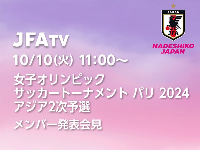 10/10(火)11時～ 女子オリンピック サッカートーナメント パリ 2024 アジア2次予選 なでしこジャパン メンバー発表会見をインターネットライブ配信