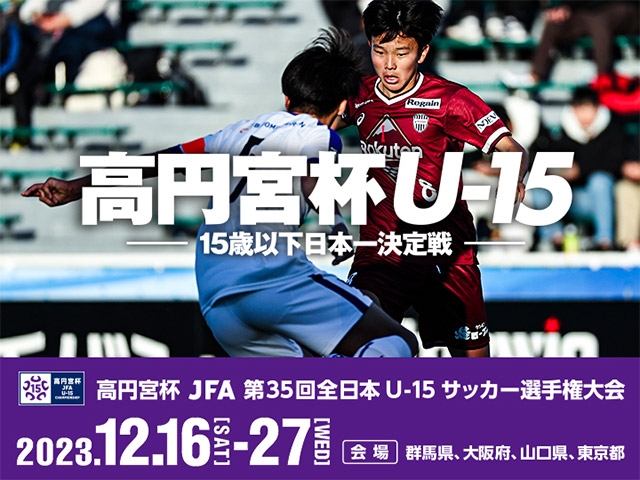 組み合わせ並びに決勝等テレビ放送・インターネット配信決定　高円宮杯 JFA 第35回全日本U-15サッカー選手権大会