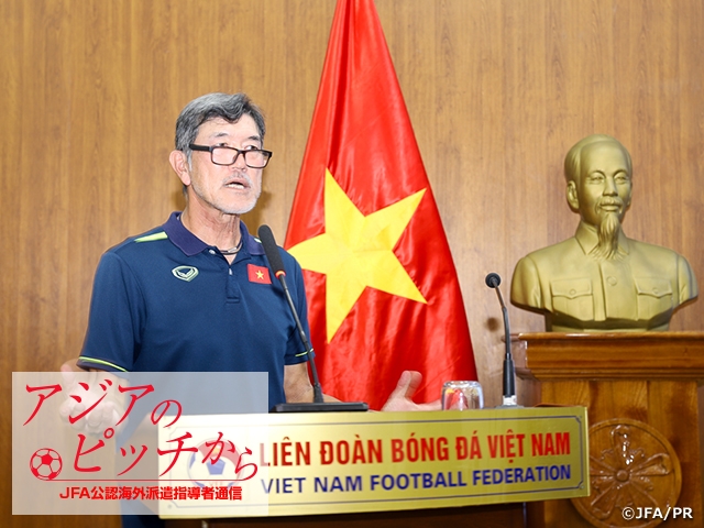 From Pitches in Asia – Report from JFA Coaches/Instructors Vol. 84: KOSHIDA Takeshi, Technical Director of the Vietnam Football Federation