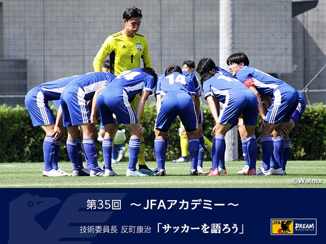 JFAアカデミー ～技術委員長 反町康治「サッカーを語ろう」第35回～