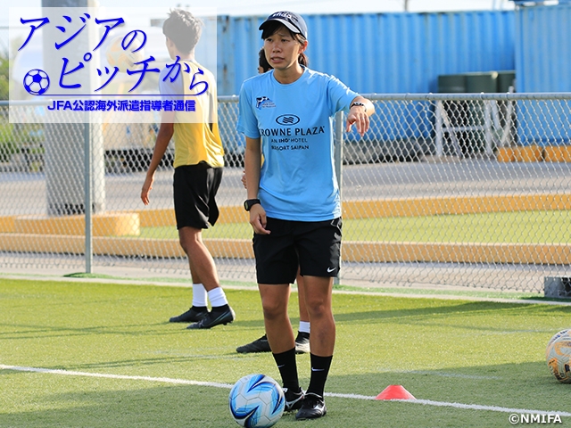 From Pitches in Asia – Report from JFA Coaches/Instructors Vol. 85: SUZUKI Konomi, Head Coach of U-17/U-20 Northern Mariana Islands National Teams