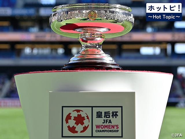 【ホットピ！～HotTopic～】7大会ぶりの元日決勝。女子日本一を懸けた戦いが始まる～皇后杯 JFA 第47回全日本女子サッカー選手権大会