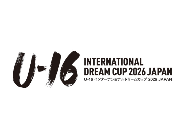 大会概要決定のお知らせ　U-16インターナショナルドリームカップ2026 JAPAN
