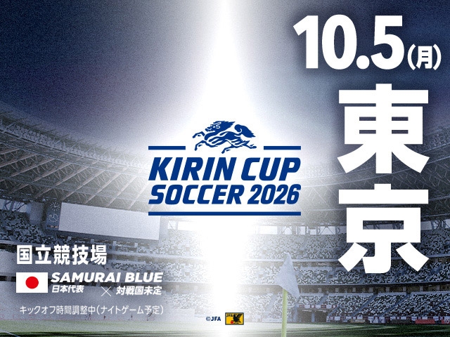 チケット追加販売（チケットJFAのみ／先着順）のお知らせ　キリンカップサッカー2026 SAMURAI BLUE（日本代表）【10.5(月)＠東京／国立競技場】