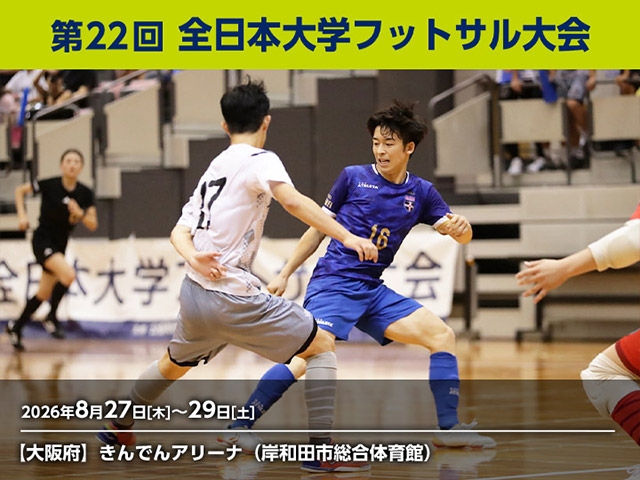 組み合わせ決定　第22回 全日本大学フットサル大会（8.27-29 ＠大阪／きんでんアリーナ(岸和田市総合体育館)）