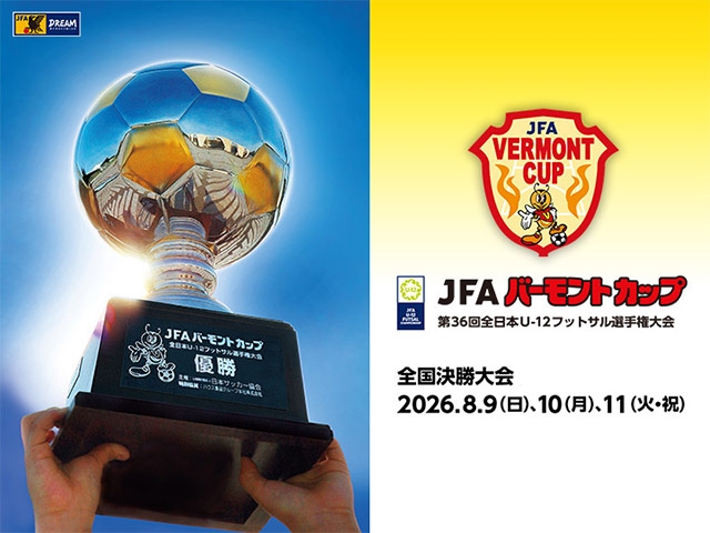 組み合わせ決定 JFA バーモントカップ 第36回全日本U-12フットサル選手権大会(8.9-11 東京/駒沢オリンピック公園総合運動場 体育館・屋内球技場)