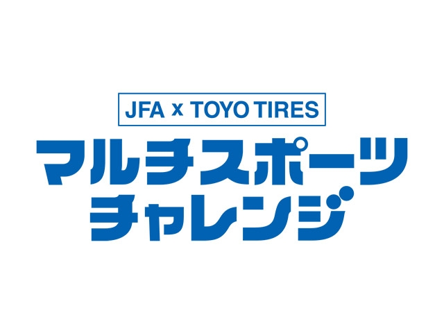 色々なスポーツにチャレンジしよう！ JFA×TOYO TIRES マルチスポーツチャレンジ2026 in 宮城（11.21）参加者募集