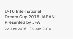 U-16 International Dream Cup 2016 JAPAN Presented by JFA