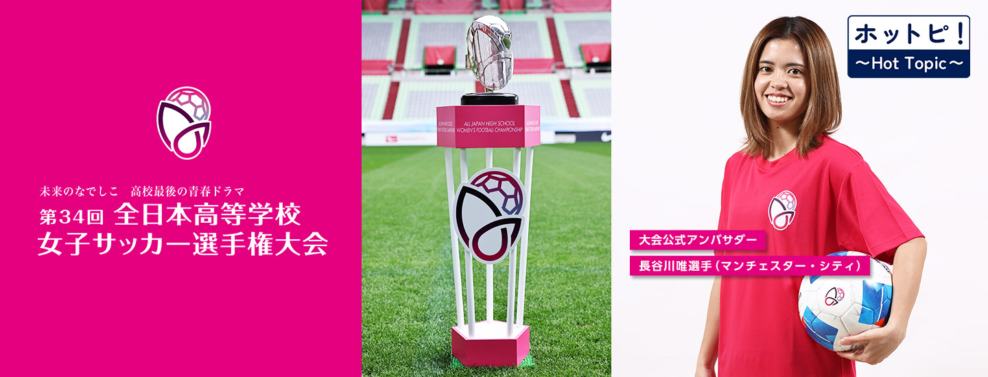 【ホットピ！～HotTopic～】高校女子サッカー部日本一を懸けた戦い～第34回全日本高等学校女子サッカー選手権大会