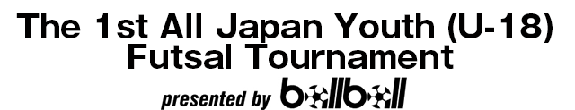 The 1st All Japan Youth (U-18) Futsal Tournament presented by BallBall