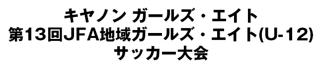 キヤノン ガールズ・エイト第13回JFA地域ガールズ・エイト(U-12)サッカー大会