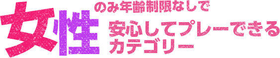 女性のみ年齢制限なしで安心してプレーできるカテゴリー