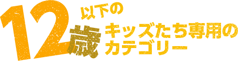 12歳以下のキッズたち専用のカテゴリー