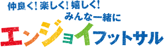 仲良く！楽しく！嬉しく！みんな一緒にエンジョイフットサル