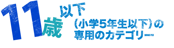 11歳以下（小学5年生以下）の専用のカテゴリー