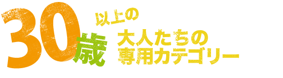 30歳以上の大人たちの専用カテゴリー