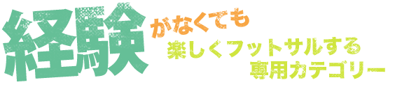 経験がなくても楽しくフットサルする専用カテゴリー