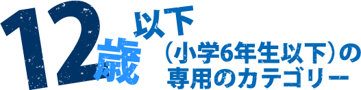 12歳以下（小学6年生以下）の専用カテゴリー