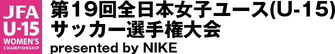 第19回全日本女子ユース(U-15)サッカー選手権大会　presented by NIKE