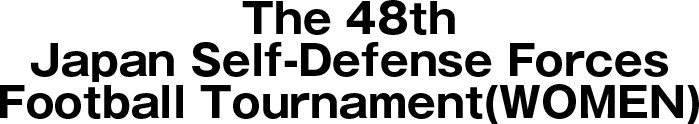 The 48th Japan Self-Defense Forces Football tournament（WOMEN）