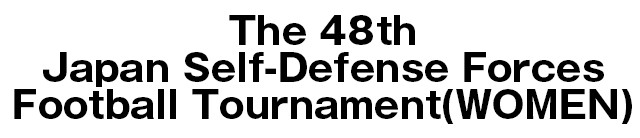 The 48th Japan Self-Defense Forces Football tournament（WOMEN）