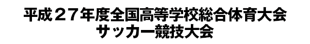 平成２７年度全国高等学校総合体育大会サッカー競技大会