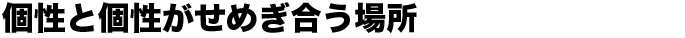 個性と個性がせめぎ合う場所