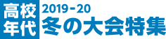 2019-20 高校年代 冬の大会特集