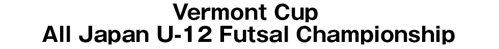 Vermont Cup All Japan U-12 Futsal Championship