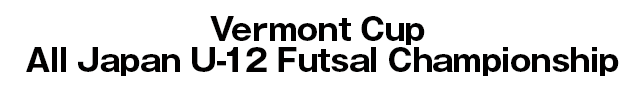 Vermont Cup All Japan U-12 Futsal Championship