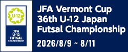 JFA バーモントカップ 第36回全日本U-12フットサル選手権大会[2026/8/9(日)～2026/8/11(月・祝)]