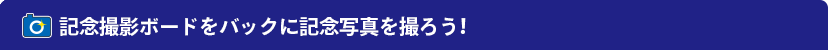 記念撮影ボードをバックに記念写真を撮ろう！