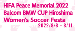 HiFA 平和祈念 2022 Balcom BMW CUP 広島女子サッカーフェスタ