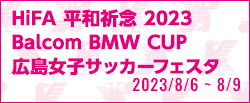 HiFA 平和祈念 2023 Balcom BMW CUP 広島女子サッカーフェスタ