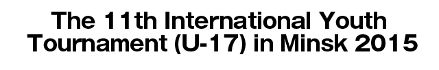 The 11th International Youth Tournament (U-17) in Minsk 2015