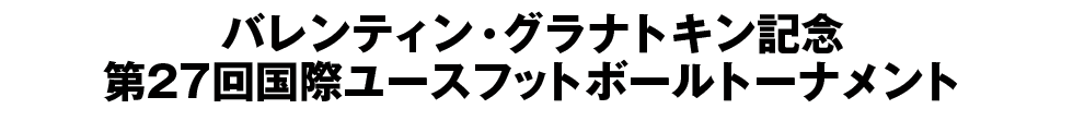 第27回バレンティン・グラナトキン国際フットボールトーナメント