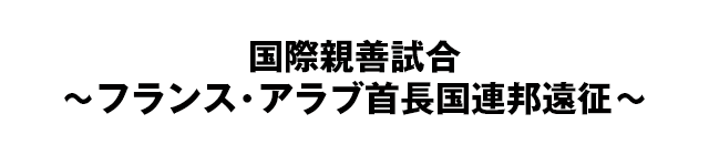 国際親善試合 ～フランス・アラブ首長国連邦遠征～