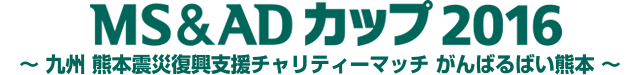 MS&ADカップ2016 ～ 九州 熊本震災復興支援チャリティーマッチ がんばるばい熊本 ～