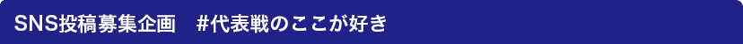 SNS投稿募集企画　#代表戦のここが好き