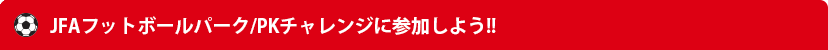 JFAフットボールパーク/PKチャレンジに参加しよう!!