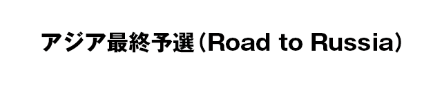 アジア最終予選（Road to Russia）