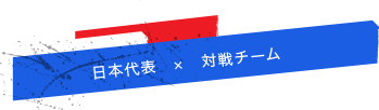 日本代表　×　対戦チーム