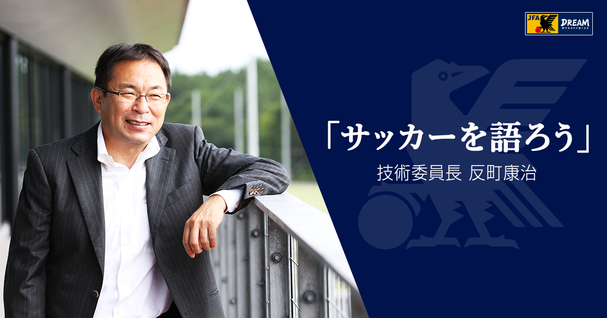 ピュアな精神を大事に 技術委員長 反町康治 サッカーを語ろう 第1回 Jfa 公益財団法人日本サッカー協会