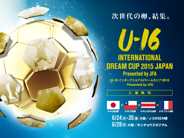 U-16日本代表戦をBSスカパー！で生中継　U-16 インターナショナルドリームカップ2015 JAPAN Presented by JFA