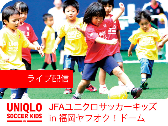JFAユニクロサッカーキッズ in 福岡ヤフオク！ドーム（9/22開催） インターネットライブ配信を実施