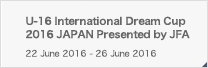 U-16 International Dream Cup 2016 JAPAN Presented by JFA