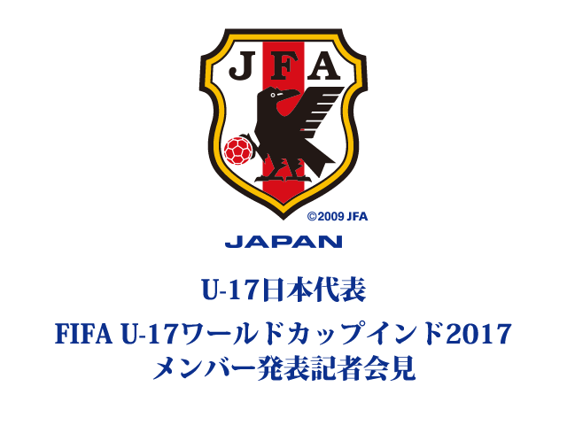 本日9/22(金)14:00よりU-17日本代表メンバー発表記者会見をインターネットライブ配信【FIFA U-17ワールドカップインド2017(10/6～28)】