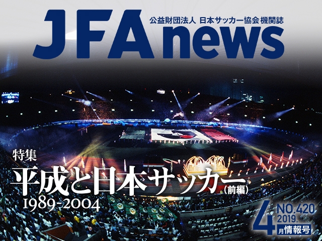 『JFAnews』4月情報号、本日（4月18日）発売！ 特集は「平成と日本サッカー（前編）」