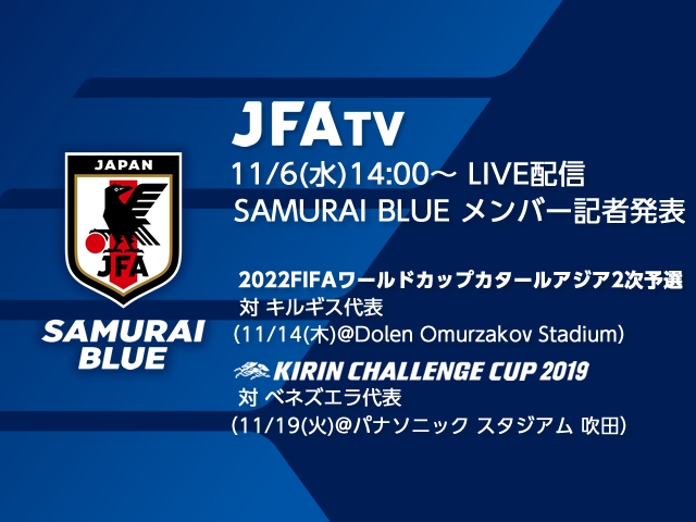 11月6日(水)にSAMURAI BLUEメンバーを発表！会見の模様をJFATVにてライブ配信 ～2022FIFAワールドカップカタールアジア2次予選［11/14(木)＠キルギス］、キリンチャレンジカップ2019［11/19(火)＠吹田］